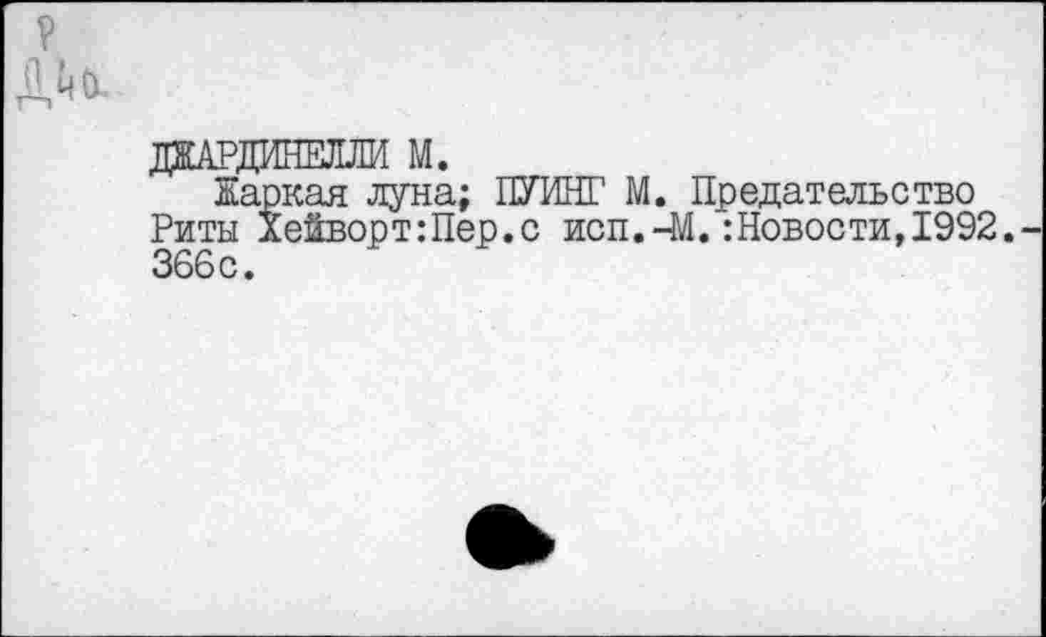 ﻿дардинши м.
Каркая луна; ПУИШ1 М. Предательство Риты ХейвортШер.с исп. —М.:Новости, 1992. 366с.